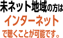 未ネット地域の方はインターネットで聴くことが可能です。